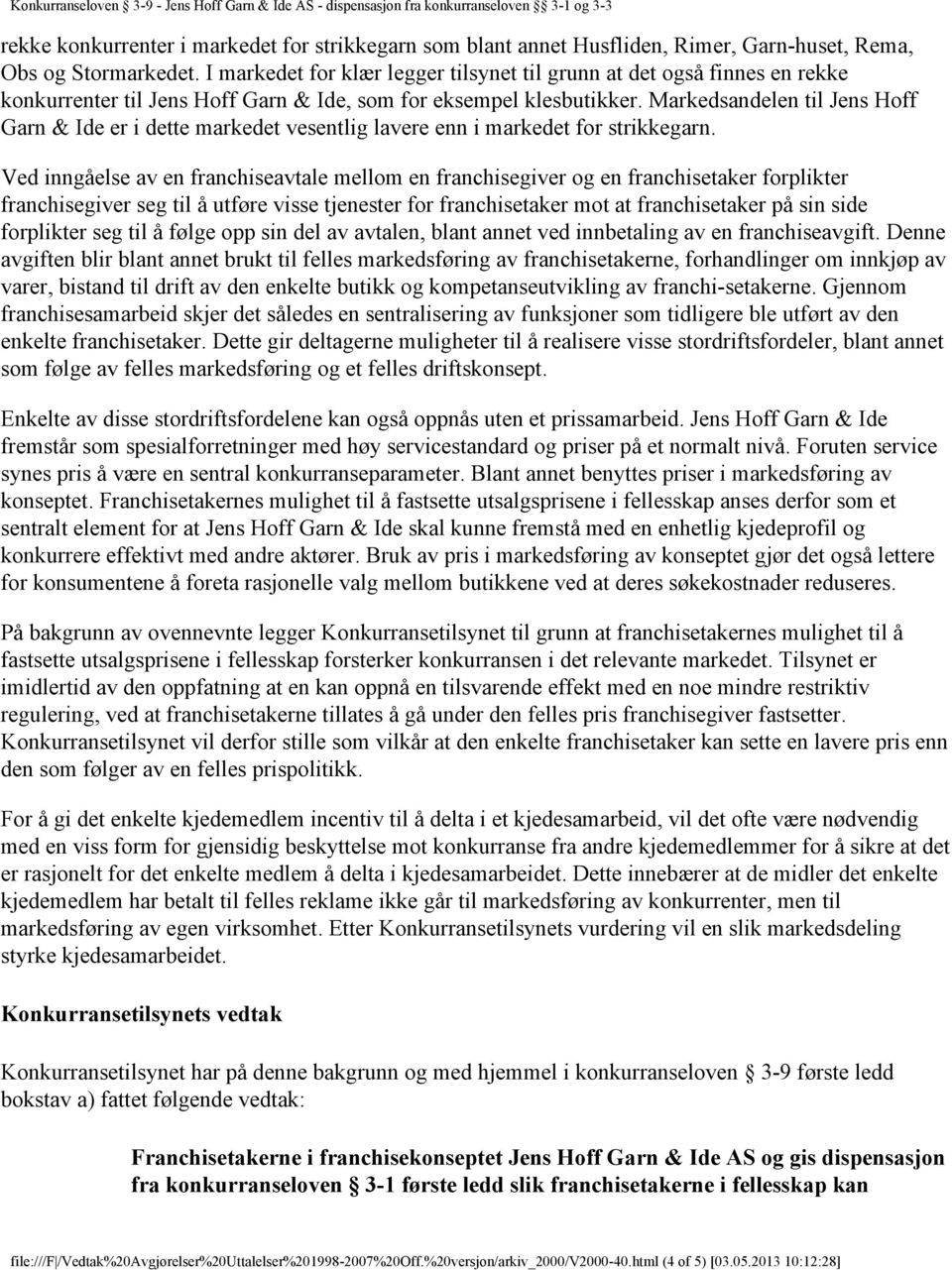 Markedsandelen til Jens Hoff Garn & Ide er i dette markedet vesentlig lavere enn i markedet for strikkegarn.