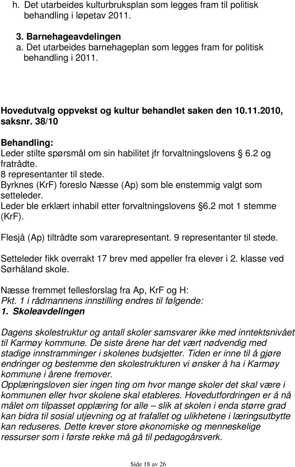 Byrknes (KrF) foreslo Næsse (Ap) som ble enstemmig valgt som setteleder. Leder ble erklært inhabil etter forvaltningslovens 6.2 mot 1 stemme (KrF). Flesjå (Ap) tiltrådte som vararepresentant.