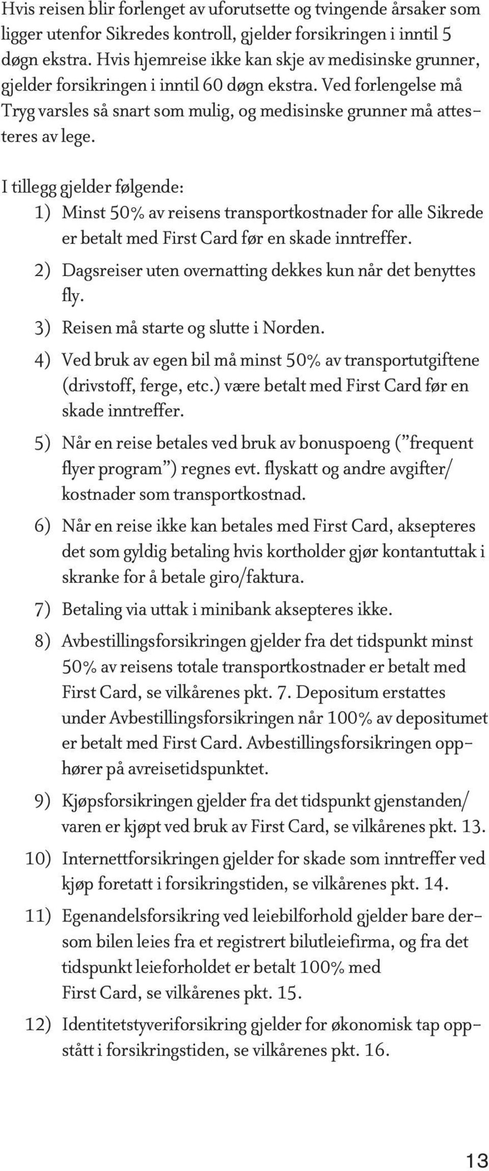 I tillegg gjelder følgende: 1) Minst 50% av reisens transportkostnader for alle Sikrede er betalt med First Card før en skade inntreffer.