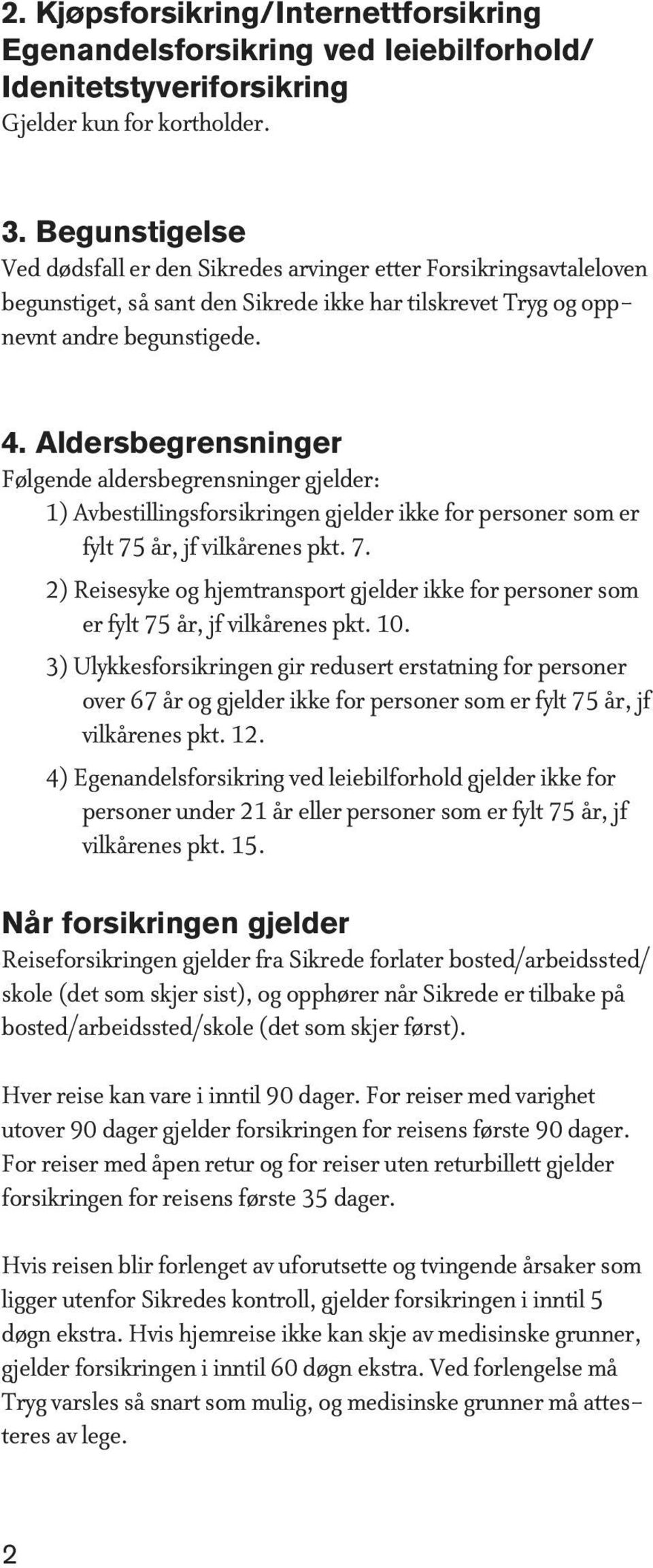 Aldersbegrensninger Følgende aldersbegrensninger gjelder: 1) Avbestillingsforsikringen gjelder ikke for personer som er fylt 75