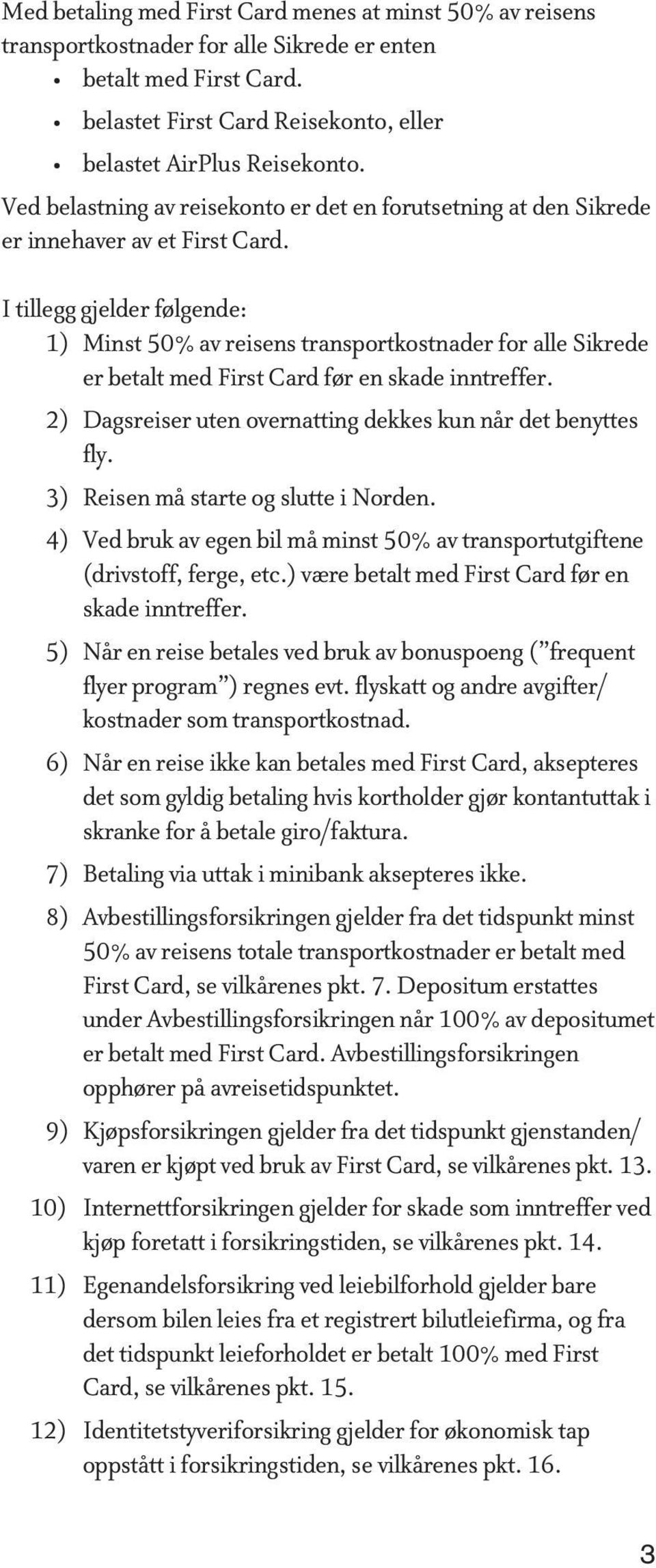 I tillegg gjelder følgende: 1) Minst 50% av reisens transportkostnader for alle Sikrede er betalt med First Card før en skade inntreffer.