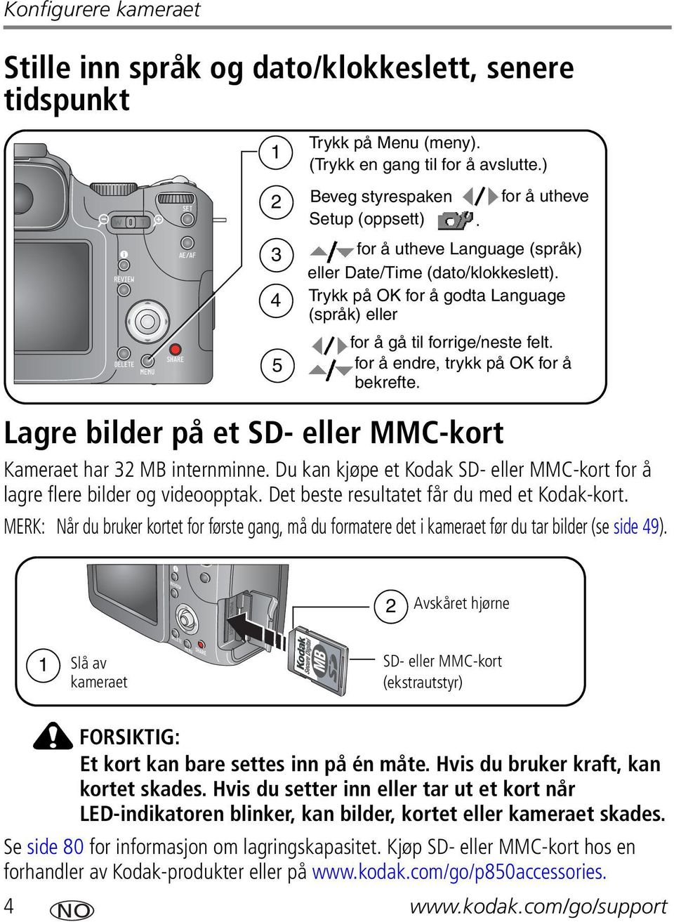 Lagre bilder på et SD- eller MMC-kort Kameraet har 32 MB internminne. Du kan kjøpe et Kodak SD- eller MMC-kort for å lagre flere bilder og videoopptak. Det beste resultatet får du med et Kodak-kort.