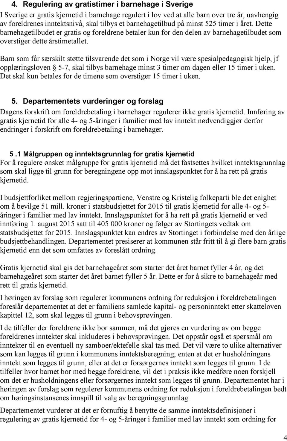 Barn som får særskilt støtte tilsvarende det som i Norge vil være spesialpedagogisk hjelp, jf opplæringsloven 5-7, skal tilbys barnehage minst 3 timer om dagen eller 15 timer i uken.