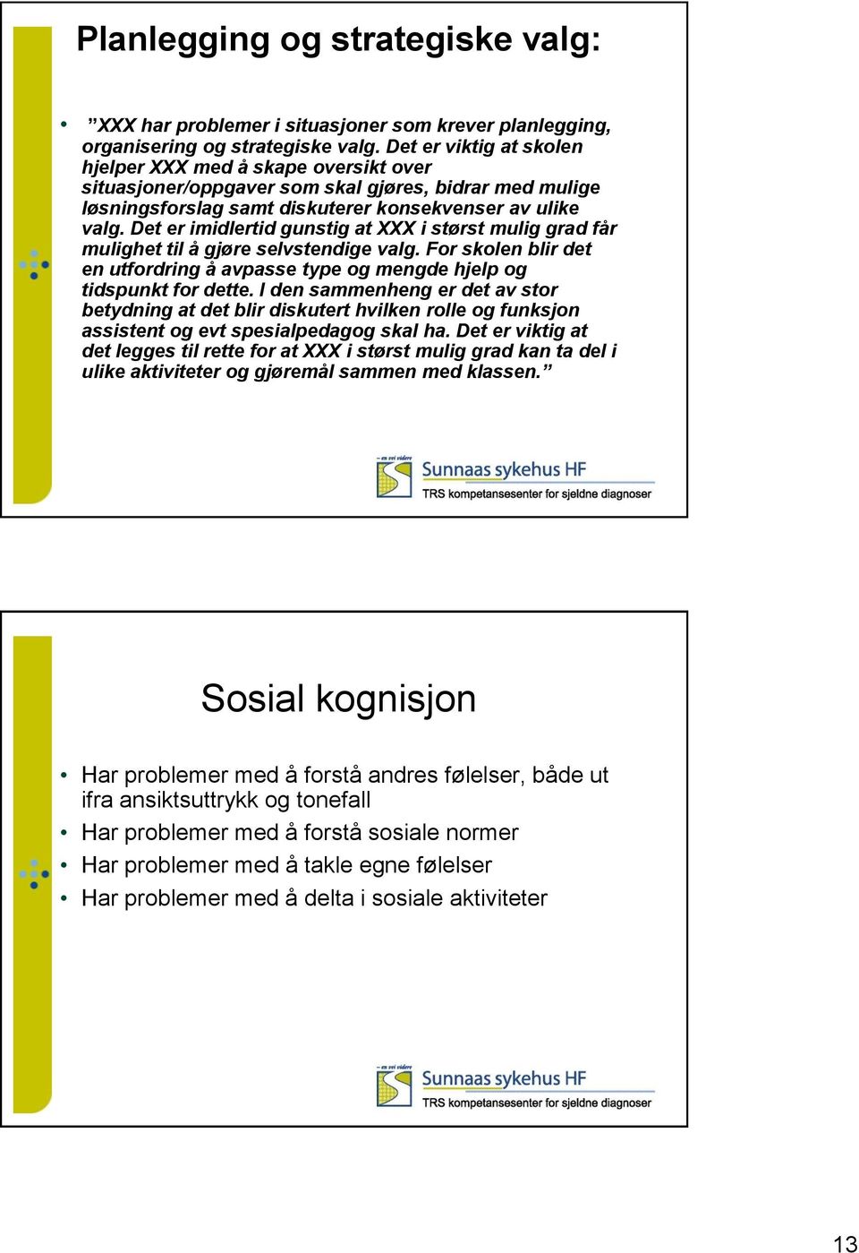 Det er imidlertid gunstig at XXX i størst mulig grad får mulighet til å gjøre selvstendige valg. For skolen blir det en utfordring å avpasse type og mengde hjelp og tidspunkt for dette.