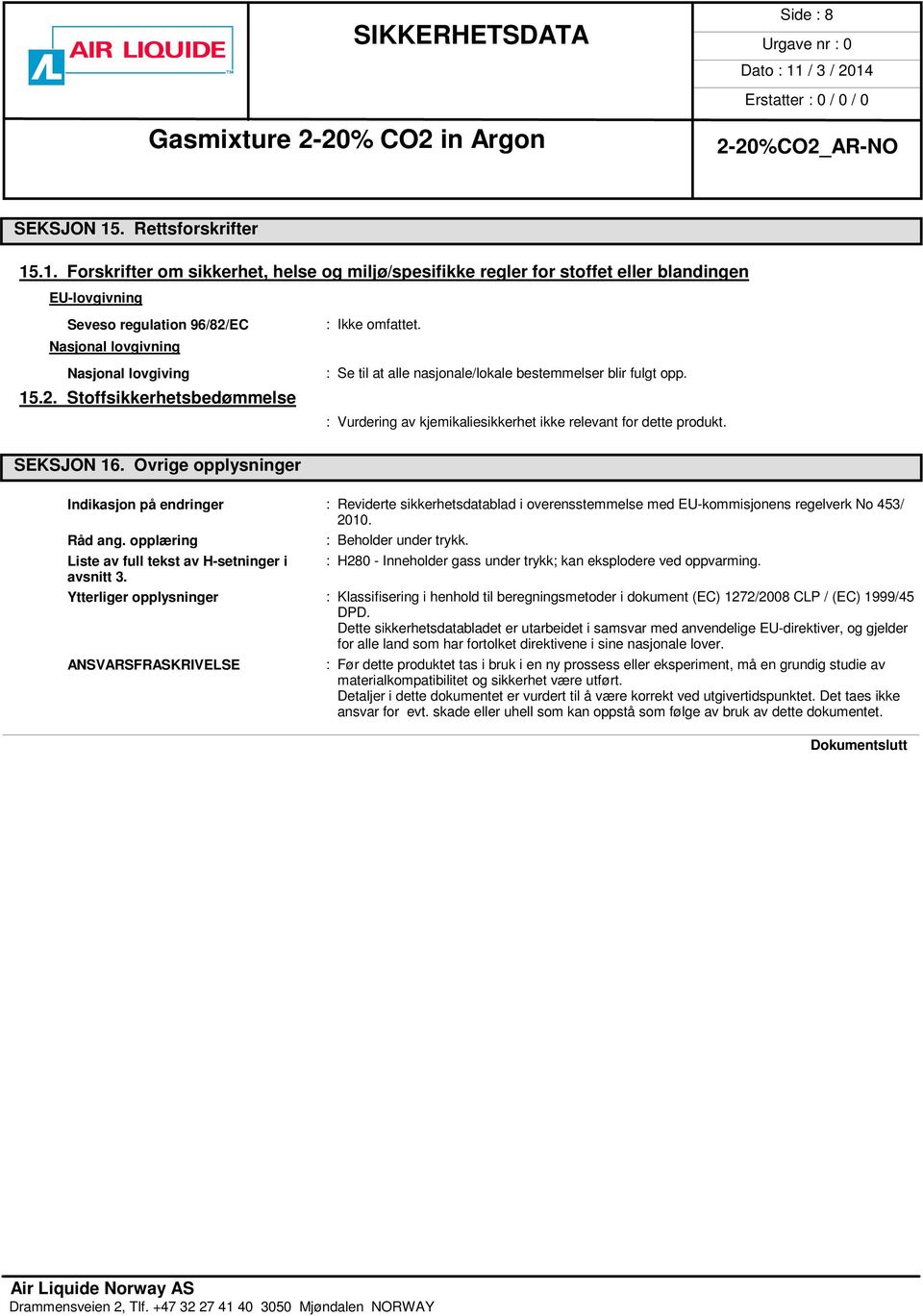 : Vurdering av kjemikaliesikkerhet ikke relevant for dette produkt. Indikasjon på endringer : Reviderte sikkerhetsdatablad i overensstemmelse med EU-kommisjonens regelverk No 453/ 2010. Råd ang.