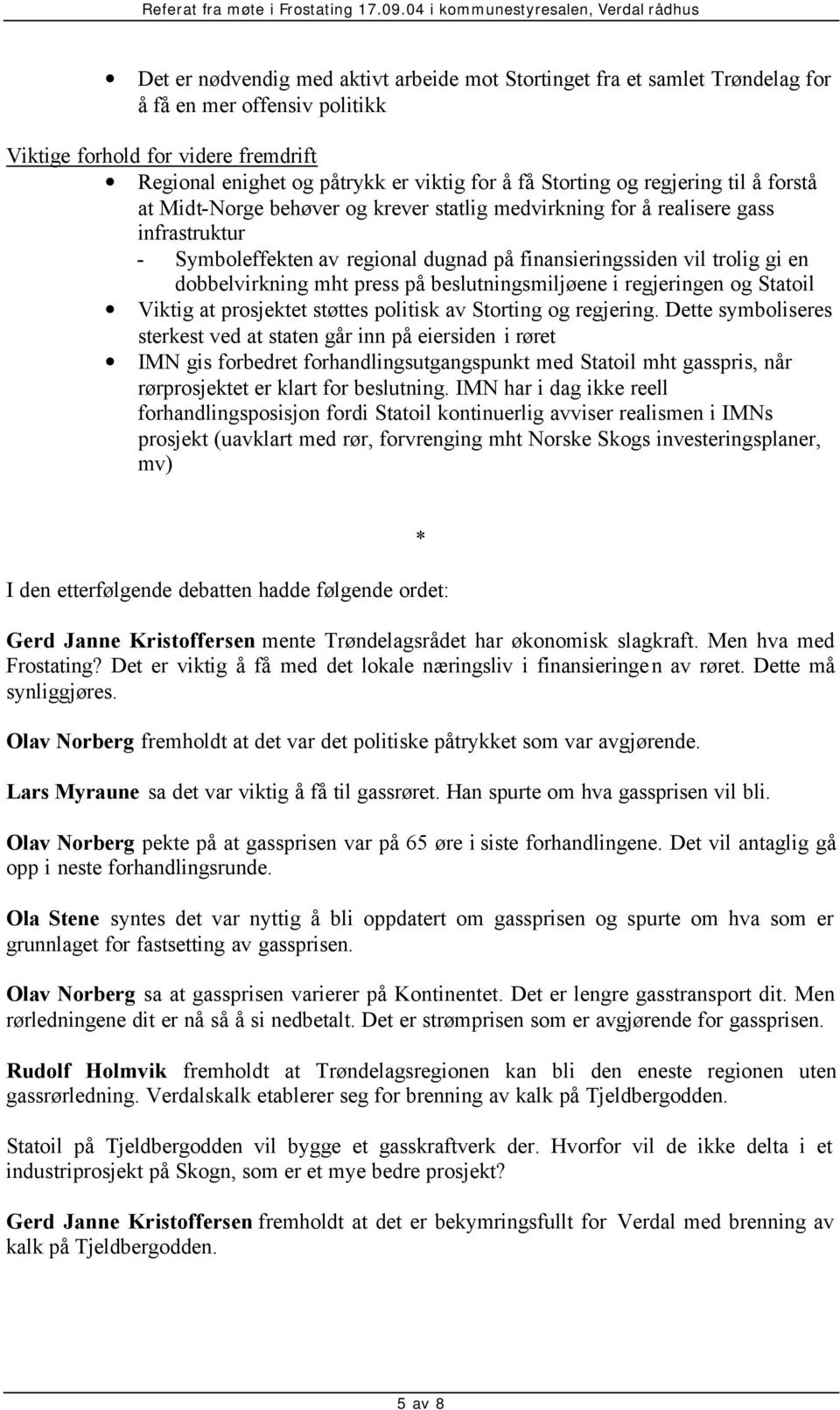 dobbelvirkning mht press på beslutningsmiljøene i regjeringen og Statoil Viktig at prosjektet støttes politisk av Storting og regjering.