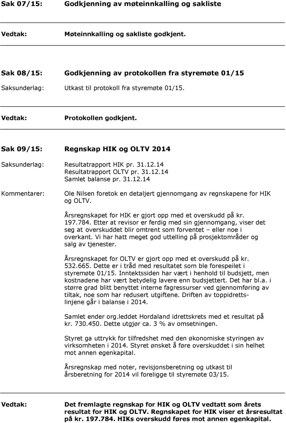 Sak 09/15: Regnskap HIK og OLTV 2014 Saksunderlag: Resultatrapport HIK pr. 31.12.14 Resultatrapport OLTV pr. 31.12.14 Samlet balanse pr. 31.12.14 Kommentarer: Ole Nilsen foretok en detaljert gjennomgang av regnskapene for HIK og OLTV.