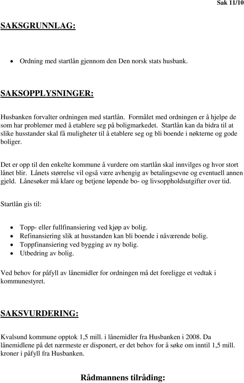 Startlån kan da bidra til at slike husstander skal få muligheter til å etablere seg og bli boende i nøkterne og gode boliger.