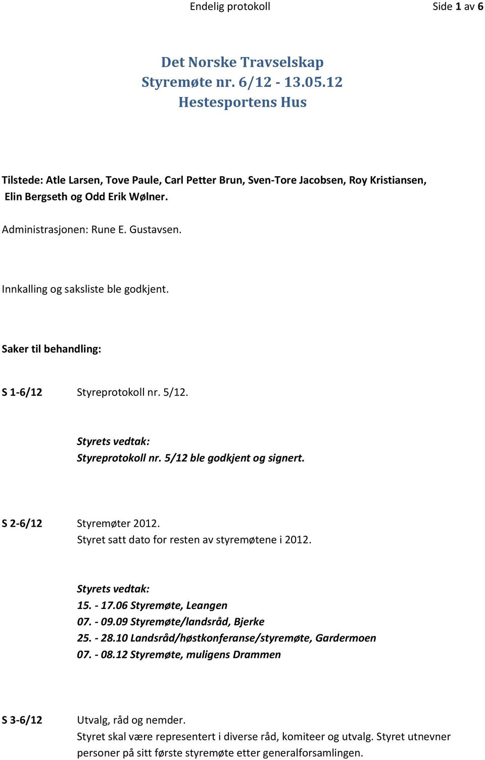 Innkalling og saksliste ble godkjent. Saker til behandling: S 1-6/12 Styreprotokoll nr. 5/12. Styreprotokoll nr. 5/12 ble godkjent og signert. S 2-6/12 Styremøter 2012.