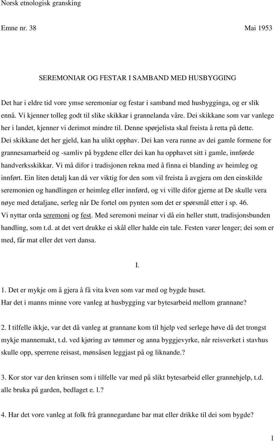 Dei skikkane det her gjeld, kan ha ulikt opphav. Dei kan vera runne av dei gamle formene for grannesamarbeid og -samliv på bygdene eller dei kan ha opphavet sitt i gamle, innførde handverksskikkar.