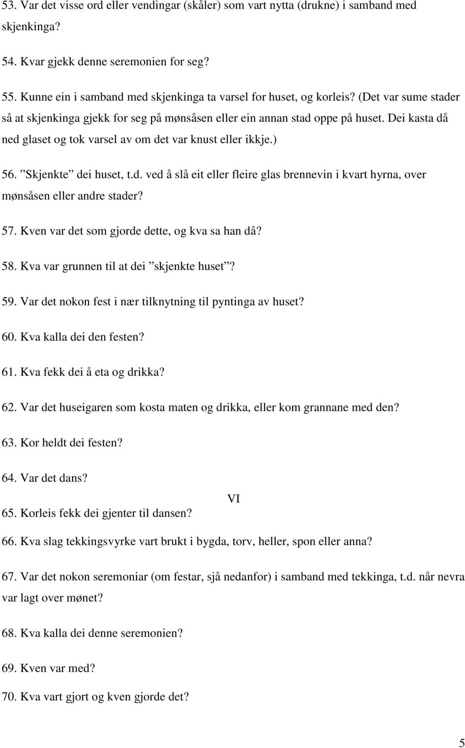 Dei kasta då ned glaset og tok varsel av om det var knust eller ikkje.) 56. Skjenkte dei huset, t.d. ved å slå eit eller fleire glas brennevin i kvart hyrna, over mønsåsen eller andre stader? 57.