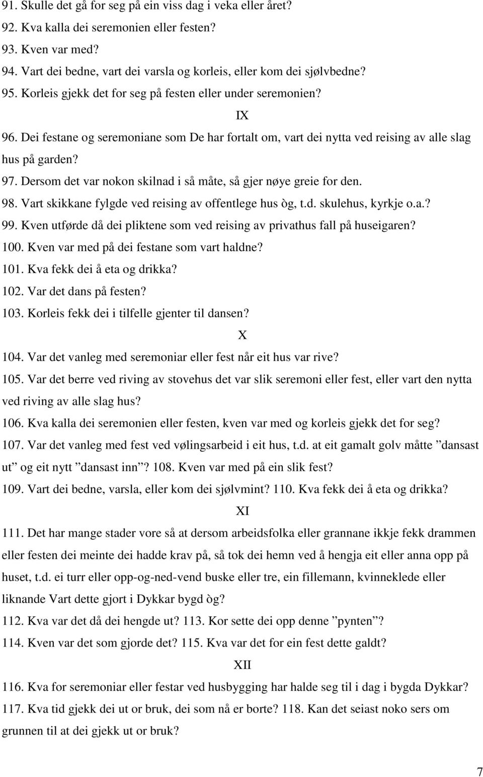 Dersom det var nokon skilnad i så måte, så gjer nøye greie for den. 98. Vart skikkane fylgde ved reising av offentlege hus òg, t.d. skulehus, kyrkje o.a.? 99.