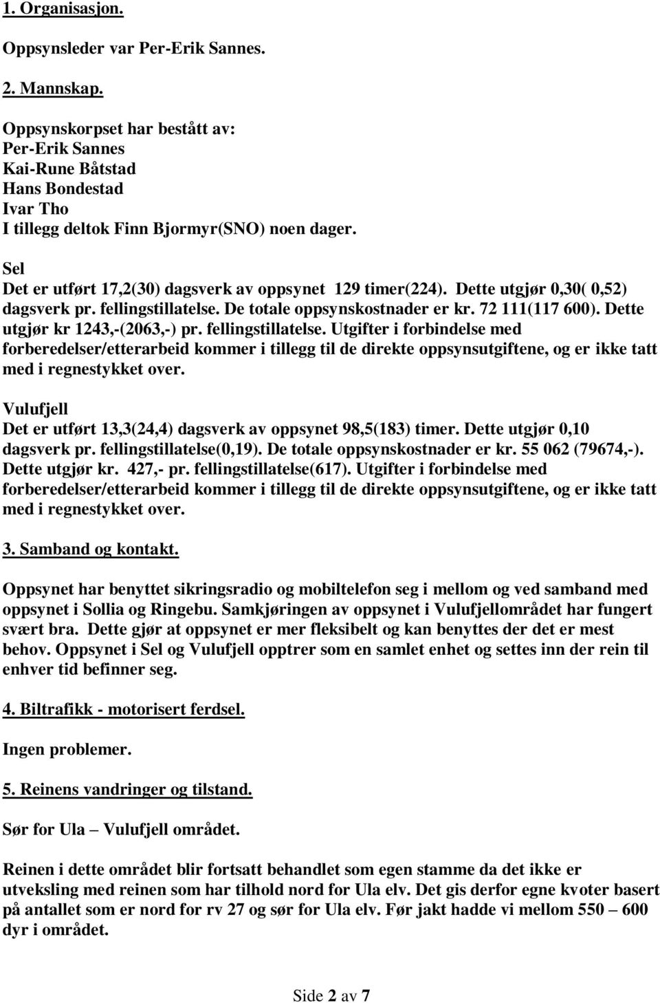 Dette utgjør kr 1243,-(2063,-) pr. fellingstillatelse. Utgifter i forbindelse med forberedelser/etterarbeid kommer i tillegg til de direkte oppsynsutgiftene, og er ikke tatt med i regnestykket over.