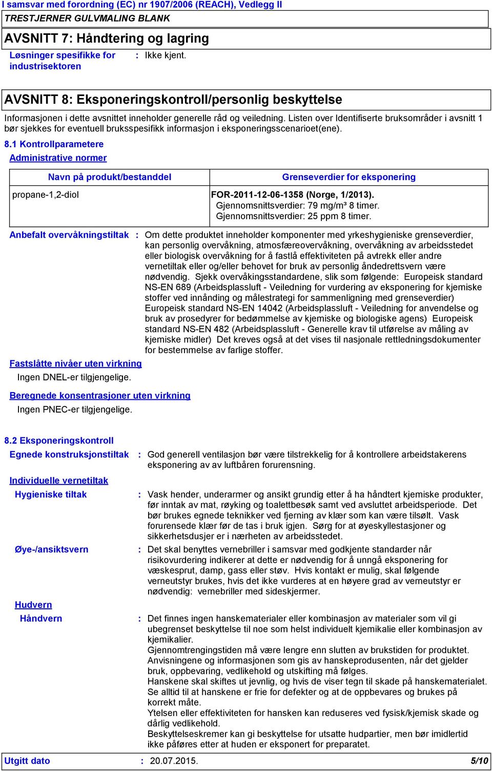 1 Kontrollparametere Administrative normer Navn på produkt/bestanddel Grenseverdier for eksponering propane-1,2-diol FOR-2011-12-06-1358 (Norge, 1/2013). Gjennomsnittsverdier 79 mg/m³ 8 timer.