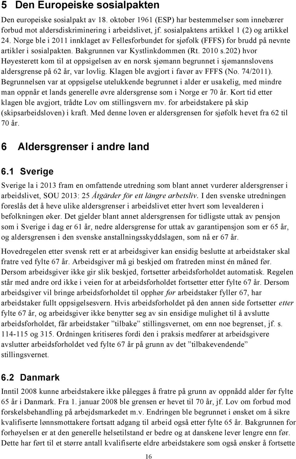 202) hvor Høyesterett kom til at oppsigelsen av en norsk sjømann begrunnet i sjømannslovens aldersgrense på 62 år, var lovlig. Klagen ble avgjort i favør av FFFS (No. 74/2011).