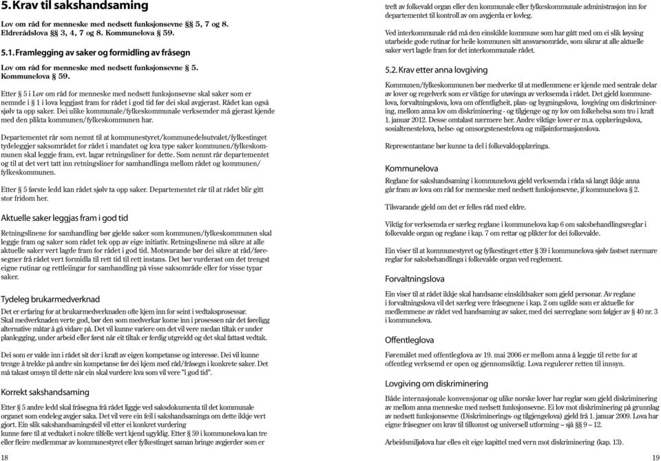 Etter 5 i Lov om råd for menneske med nedsett funksjonsevne skal saker som er nemnde i 1 i lova leggjast fram for rådet i god tid før dei skal avgjerast. Rådet kan også sjølv ta opp saker.