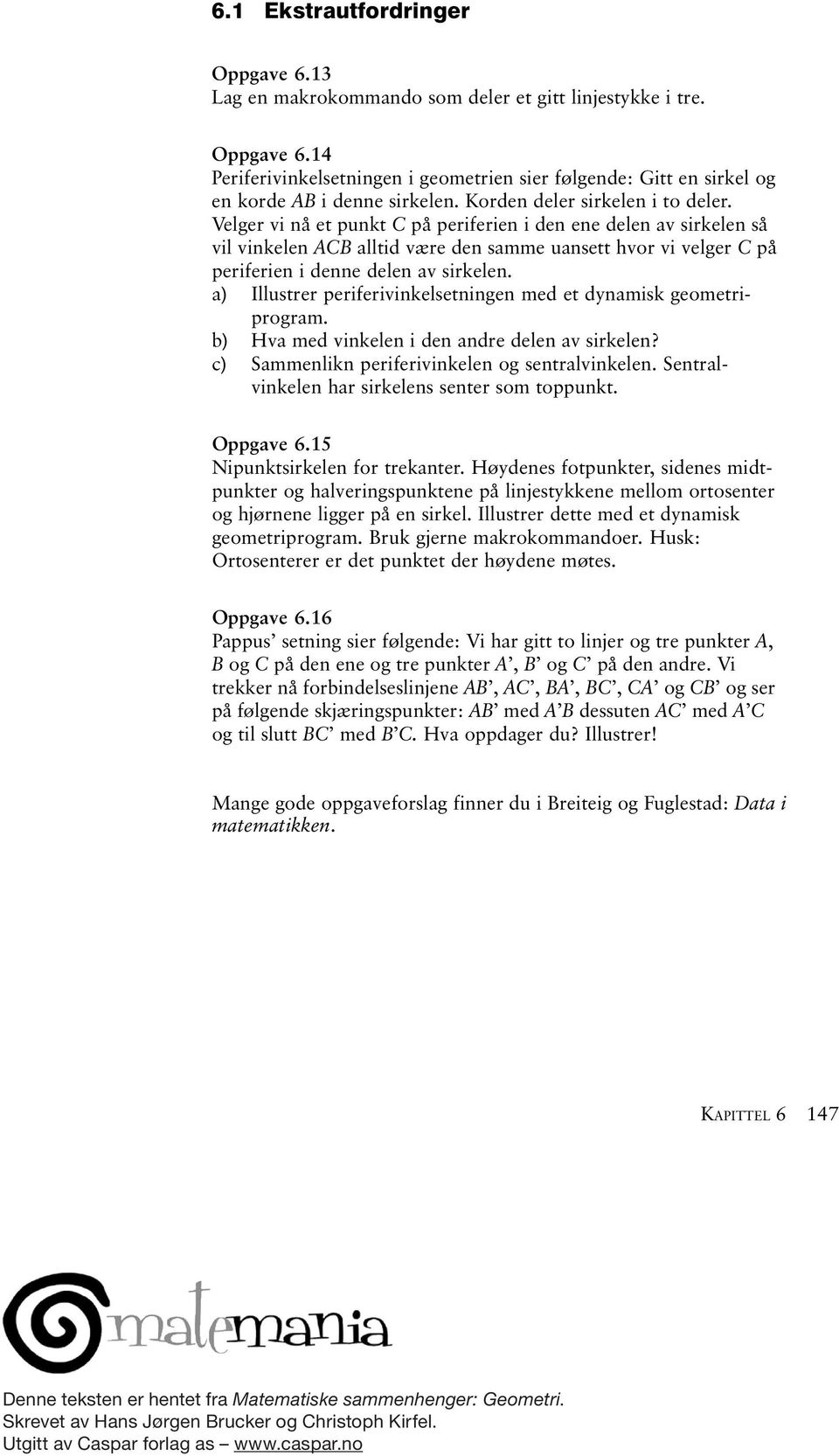 a) Illustrer periferivinkelsetningen med et dynamisk geometriprogram. b) Hva med vinkelen i den andre delen av sirkelen? c) Sammenlikn periferivinkelen og sentralvinkelen.