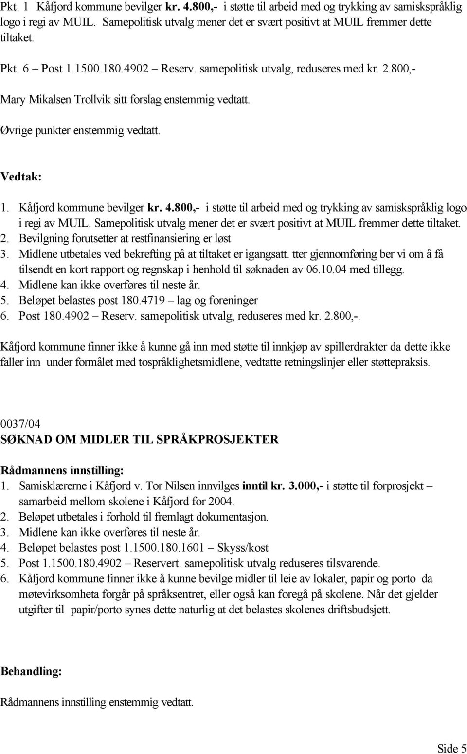 4.800,- i støtte til arbeid med og trykking av samiskspråklig logo i regi av MUIL. Samepolitisk utvalg mener det er svært positivt at MUIL fremmer dette tiltaket. 2.