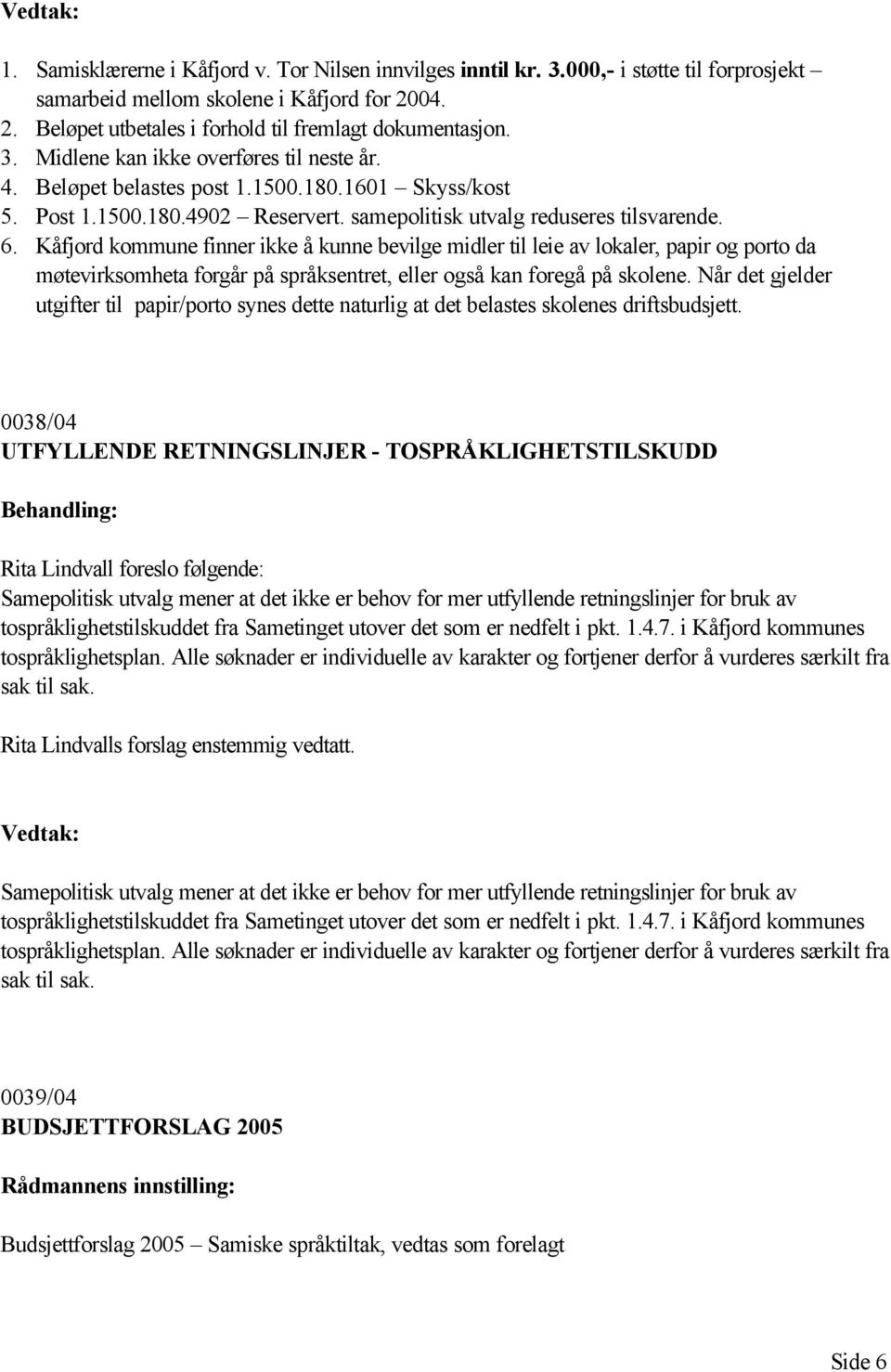 Kåfjord kommune finner ikke å kunne bevilge midler til leie av lokaler, papir og porto da møtevirksomheta forgår på språksentret, eller også kan foregå på skolene.