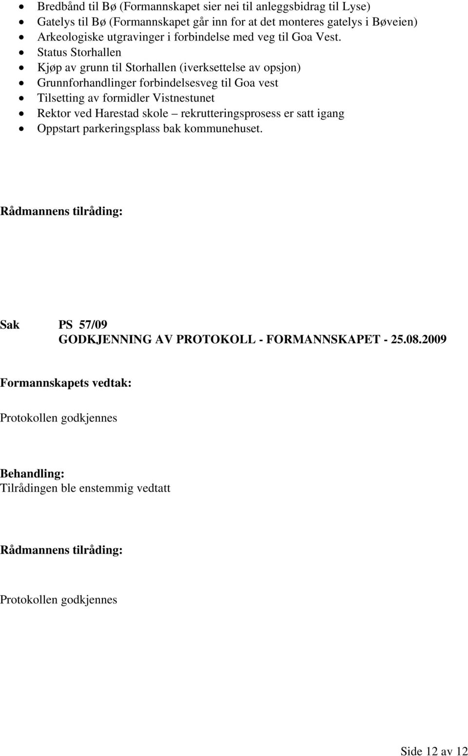 Status Storhallen Kjøp av grunn til Storhallen (iverksettelse av opsjon) Grunnforhandlinger forbindelsesveg til Goa vest Tilsetting av formidler