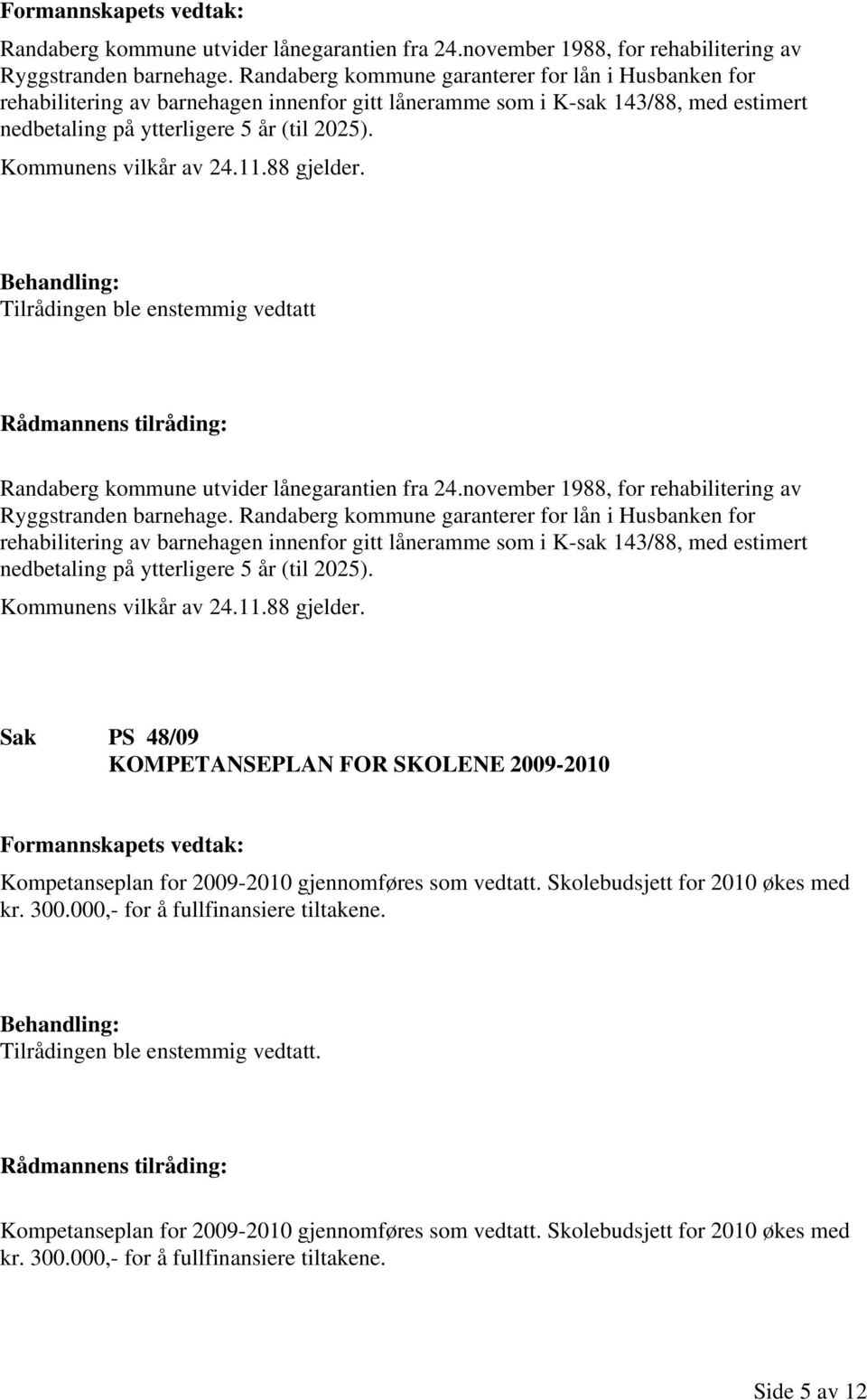 Kommunens vilkår av 24.11.88 gjelder. Tilrådingen ble enstemmig vedtatt   Kommunens vilkår av 24.11.88 gjelder. Sak PS 48/09 KOMPETANSEPLAN FOR SKOLENE 2009-2010 Kompetanseplan for 2009-2010 gjennomføres som vedtatt.