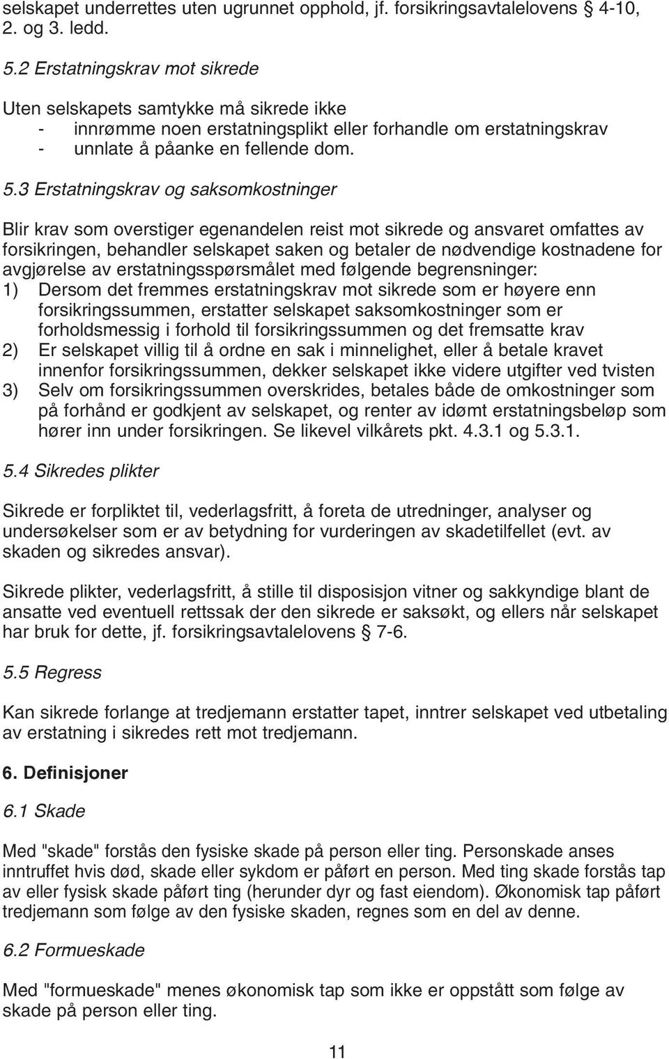 3 Erstatningskrav og saksomkostninger Blir krav som overstiger egenandelen reist mot sikrede og ansvaret omfattes av forsikringen, behandler selskapet saken og betaler de nødvendige kostnadene for