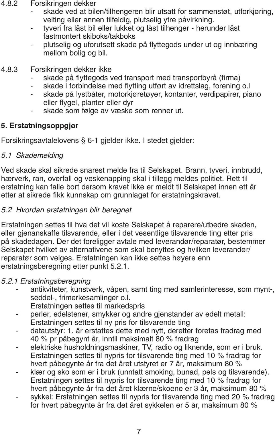 3 Forsikringen dekker ikke - skade på flyttegods ved transport med transportbyrå (firma) - skade i forbindelse med flytting utført av idrettslag, forening o.