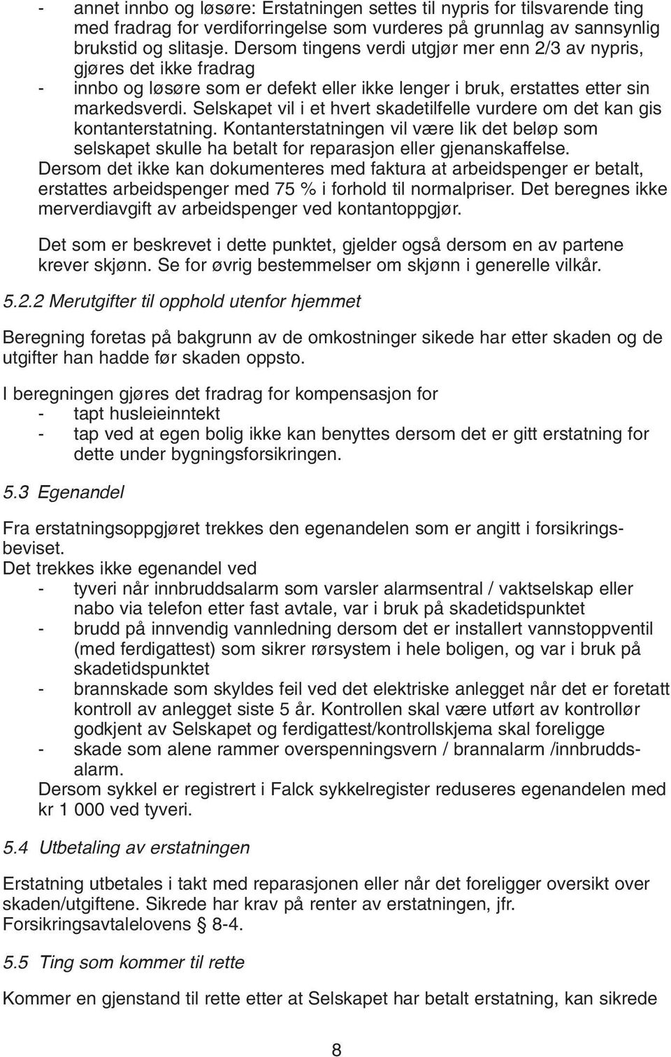 Selskapet vil i et hvert skadetilfelle vurdere om det kan gis kontanterstatning. Kontanterstatningen vil være lik det beløp som selskapet skulle ha betalt for reparasjon eller gjenanskaffelse.