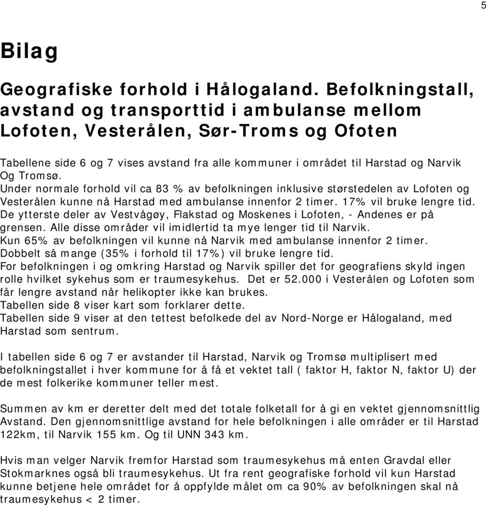 Under normale forhold vil ca 83 % av befolkningen inklusive størstedelen av Lofoten og Vesterålen kunne nå Harstad med ambulanse innenfor 2 timer. 17% vil bruke lengre tid.