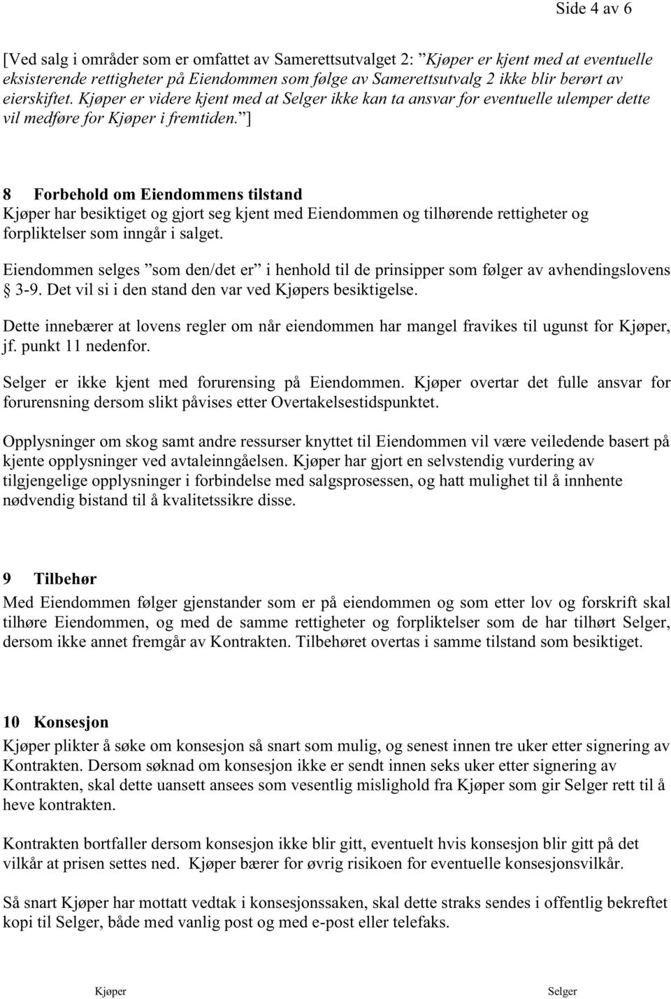 ] 8 Forbehold om Eiendommens tilstand Kjøper har besiktiget og gjort seg kjent med Eiendommen og tilhørende rettigheter og forpliktelser som inngår i salget.