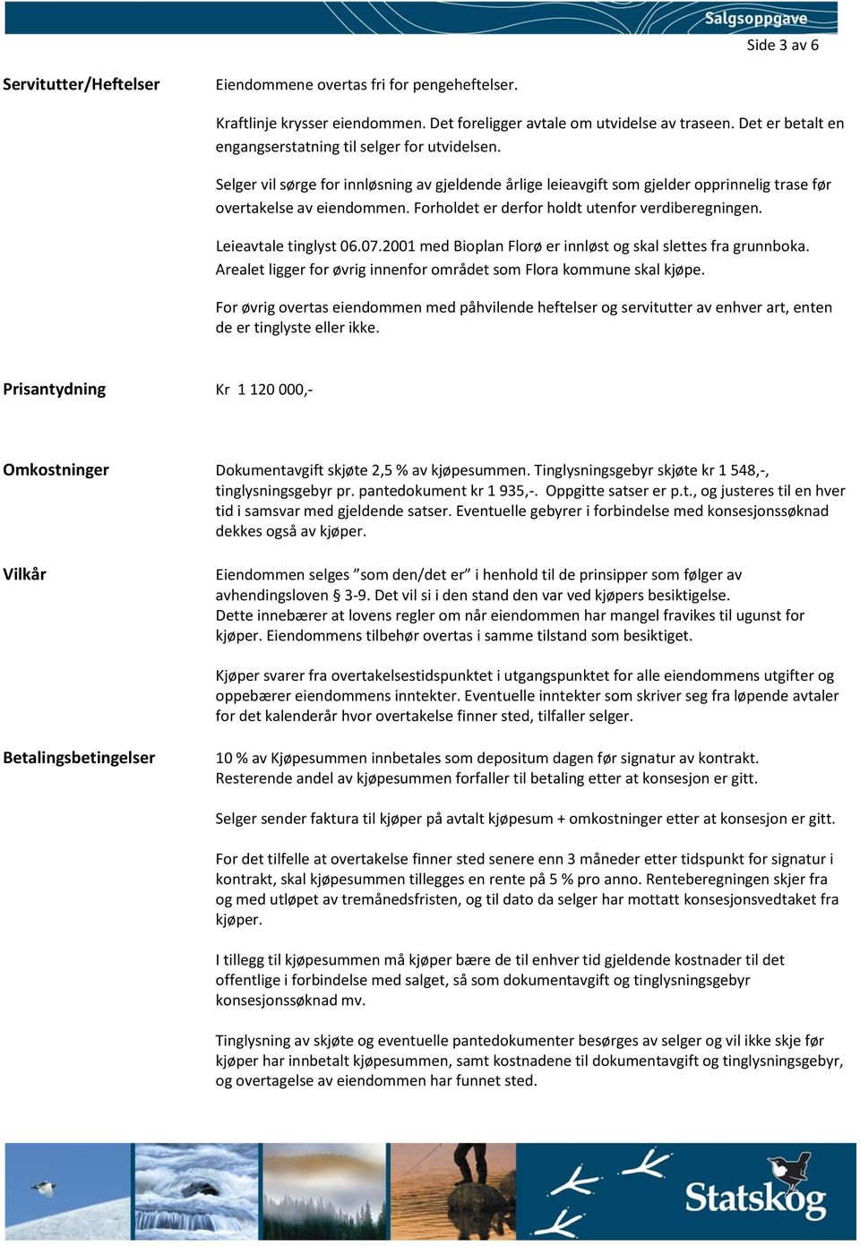 Forholdet er derfor holdt utenfor verdiberegningen. Leieavtale tinglyst 06.07.2001 med Bioplan Florø er innløst og skal slettes fra grunnboka.