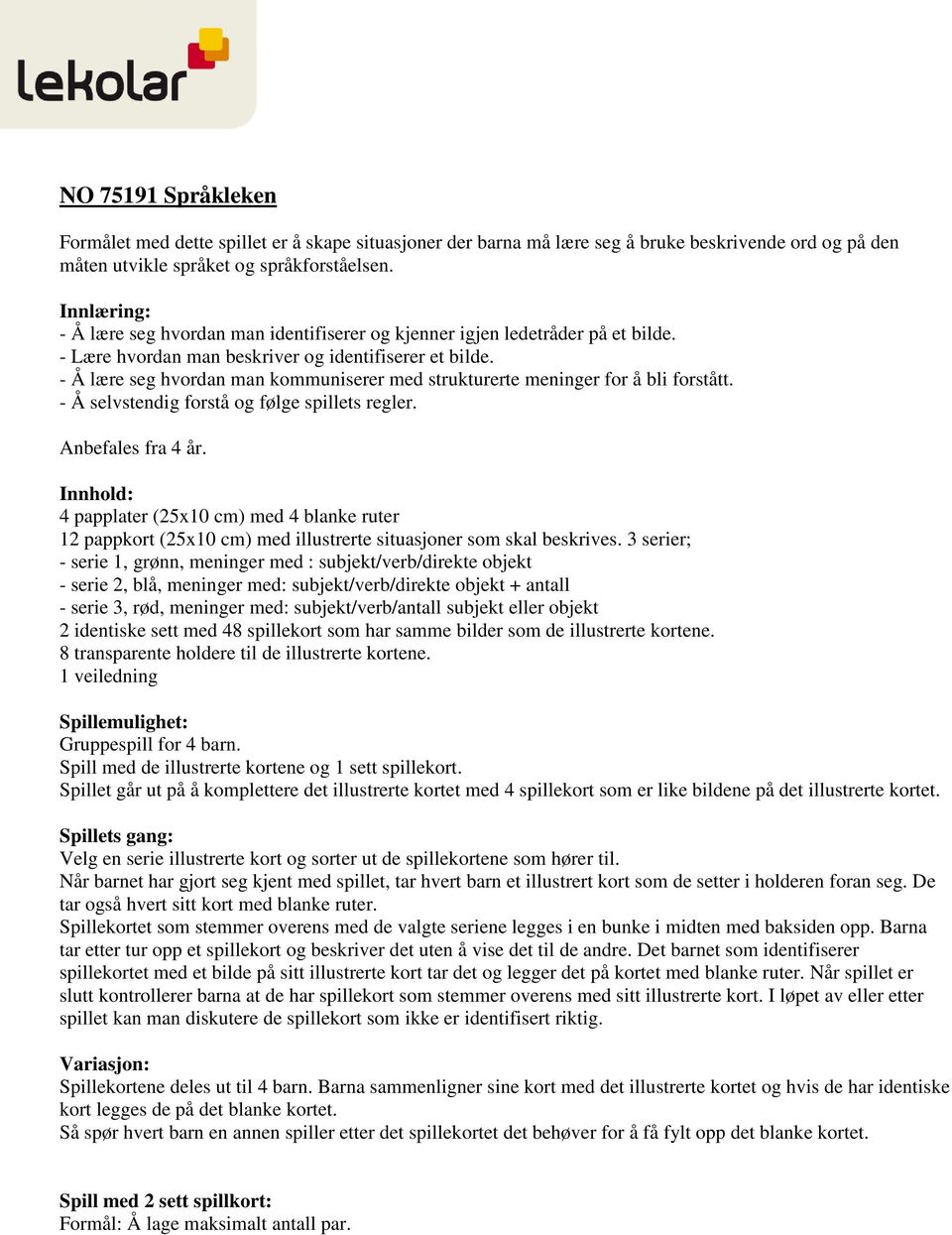 - Å lære seg hvordan man kommuniserer med strukturerte meninger for å bli forstått. - Å selvstendig forstå og følge spillets regler. Anbefales fra 4 år.