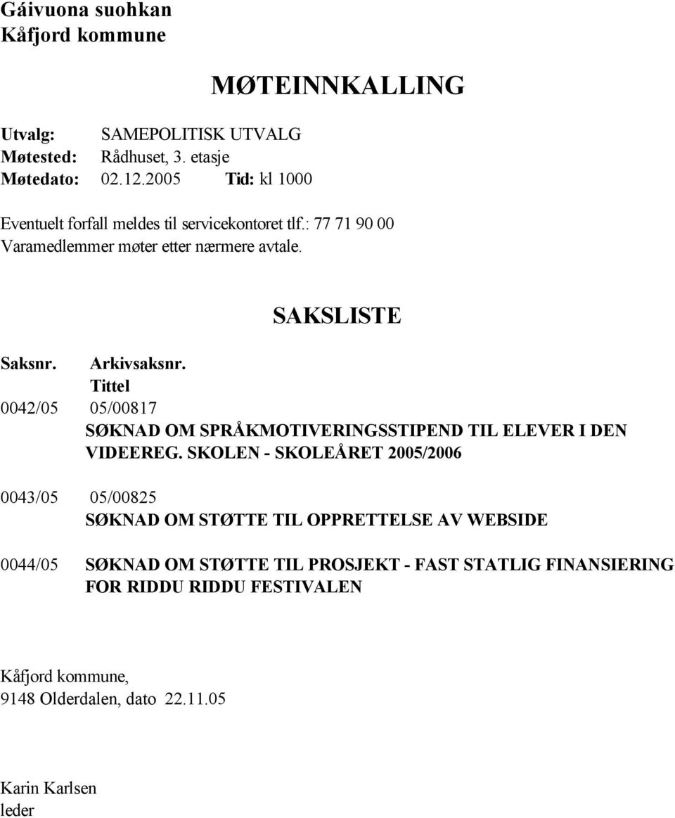 SAKSLISTE Saksnr. Arkivsaksnr. Tittel 0042/05 05/00817 SØKNAD OM SPRÅKMOTIVERINGSSTIPEND TIL ELEVER I DEN VIDEEREG.