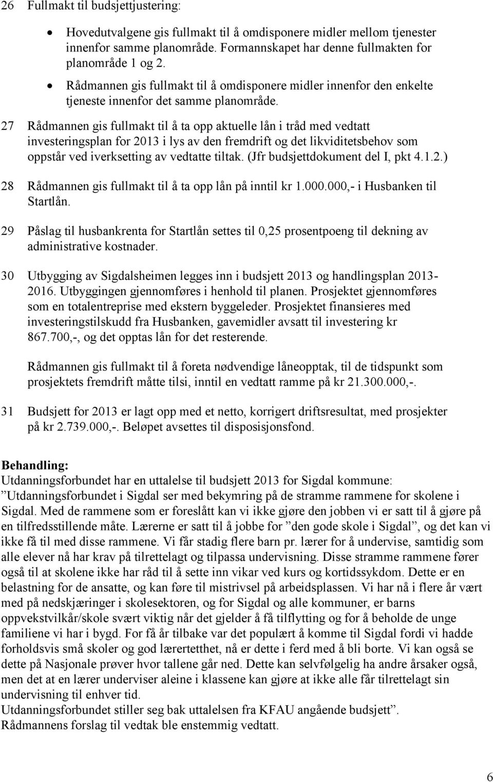 27 Rådmannen gis fullmakt til å ta opp aktuelle lån i tråd med vedtatt investeringsplan for 2013 i lys av den fremdrift og det likviditetsbehov som oppstår ved iverksetting av vedtatte tiltak.