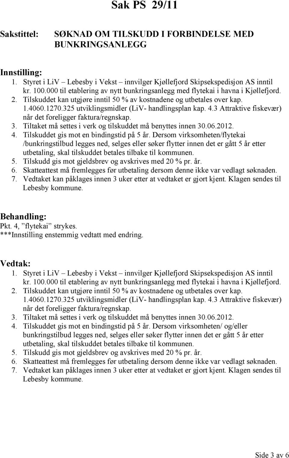 325 utviklingsmidler (LiV- handlingsplan kap. 4.3 Attraktive fiskevær) når det foreligger faktura/regnskap. 3. Tiltaket må settes i verk og tilskuddet må benyttes innen 30.06.2012. 4. Tilskuddet gis mot en bindingstid på 5 år.