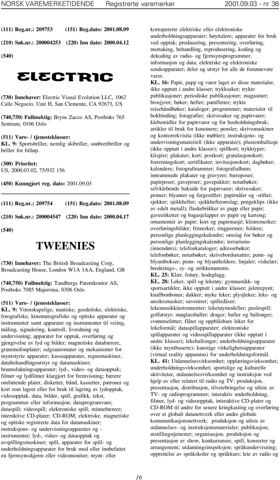 9: Sportsbriller, nemlig skibriller, snøbrettbriller og briller for billøp. US, 2000.03.02, 75/932 156 (111) Reg.nr.: 209754 (151) Reg.dato: 2001.08.09 (210) Søk.nr.: 200004547 (220) Inn dato: 2000.