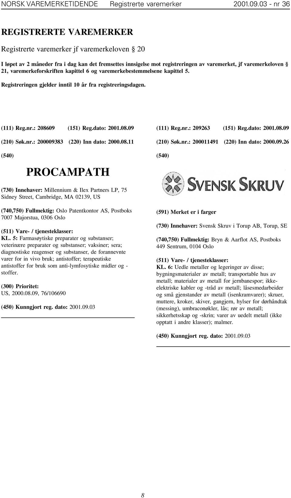 varemerkeforskriften kapittel 6 og varemerkebestemmelsene kapittel 5. Registreringen gjelder inntil 10 år fra registreringsdagen. (111) Reg.nr.: 208609 (151) Reg.dato: 2001.08.09 (210) Søk.nr.: 200009383 (220) Inn dato: 2000.