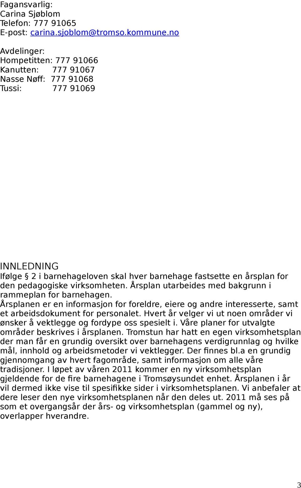 virksomheten. Årsplan utarbeides med bakgrunn i rammeplan for barnehagen. Årsplanen er en informasjon for foreldre, eiere og andre interesserte, samt et arbeidsdokument for personalet.