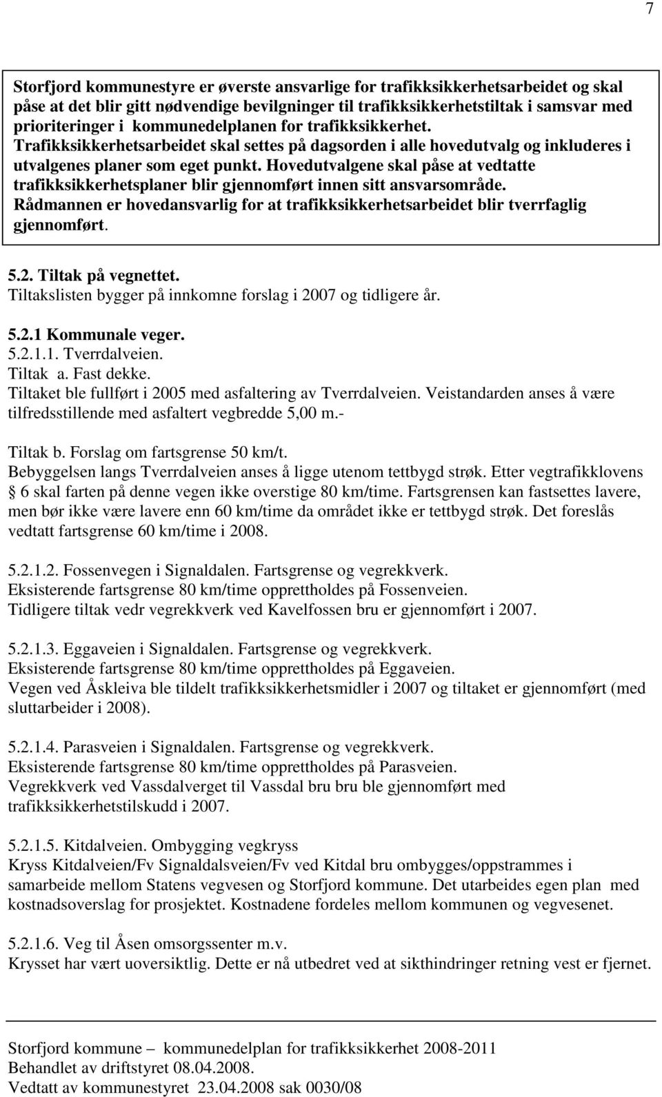 Hovedutvalgene skal påse at vedtatte trafikksikkerhetsplaner blir gjennomført innen sitt ansvarsområde. Rådmannen er hovedansvarlig for at trafikksikkerhetsarbeidet blir tverrfaglig gjennomført. 5.2.