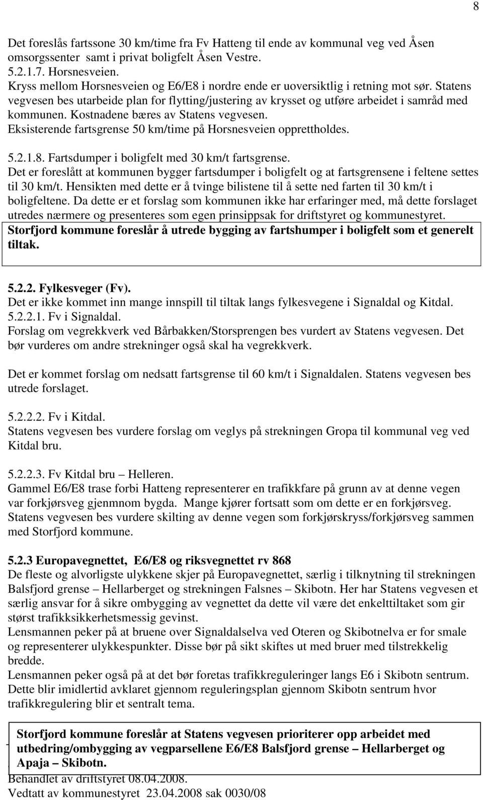 Kostnadene bæres av Statens vegvesen. Eksisterende fartsgrense 50 km/time på Horsnesveien opprettholdes. 5.2.1.8. Fartsdumper i boligfelt med 30 km/t fartsgrense.