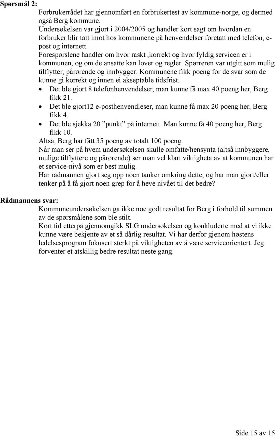 Forespørslene handler om hvor raskt,korrekt og hvor fyldig servicen er i kommunen, og om de ansatte kan lover og regler. Spørreren var utgitt som mulig tilflytter, pårørende og innbygger.