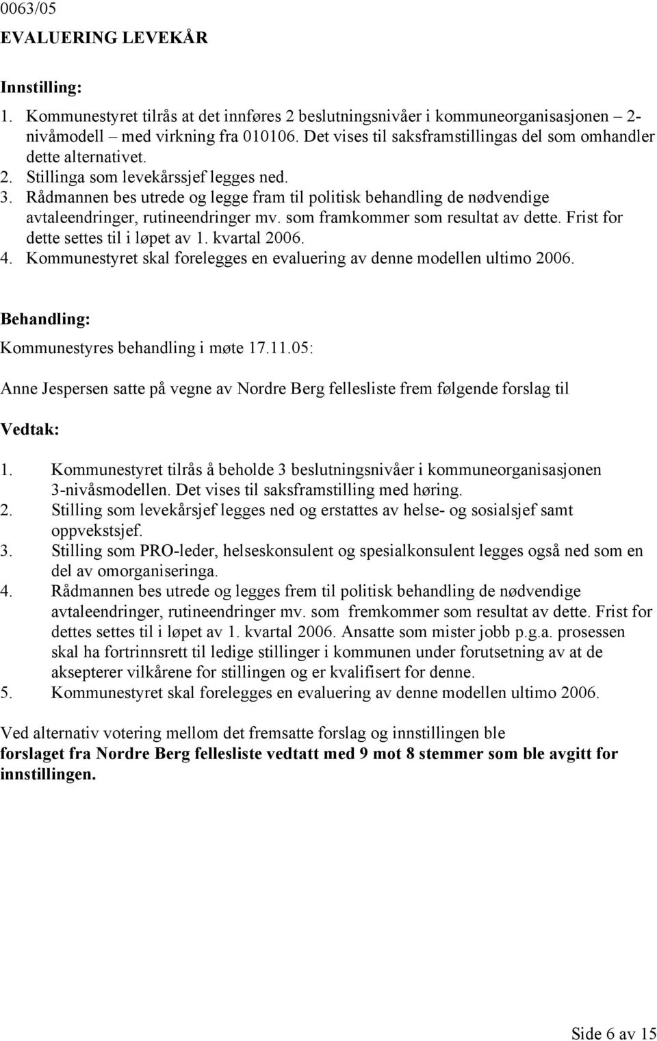 Rådmannen bes utrede og legge fram til politisk behandling de nødvendige avtaleendringer, rutineendringer mv. som framkommer som resultat av dette. Frist for dette settes til i løpet av 1.