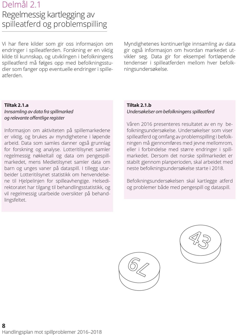 Myndighetenes kontinuerlige innsamling av data gir også informasjon om hvordan markedet utvikler seg. Data gir for eksempel fortløpende tendenser i spilleatferden mellom hver befolkningsundersøkelse.