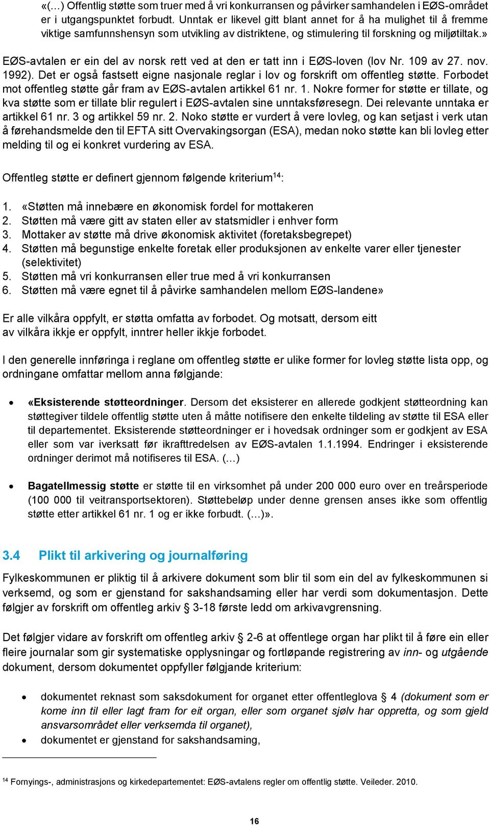 » EØS-avtalen er ein del av norsk rett ved at den er tatt inn i EØS-loven (lov Nr. 109 av 27. nov. 1992). Det er også fastsett eigne nasjonale reglar i lov og forskrift om offentleg støtte.