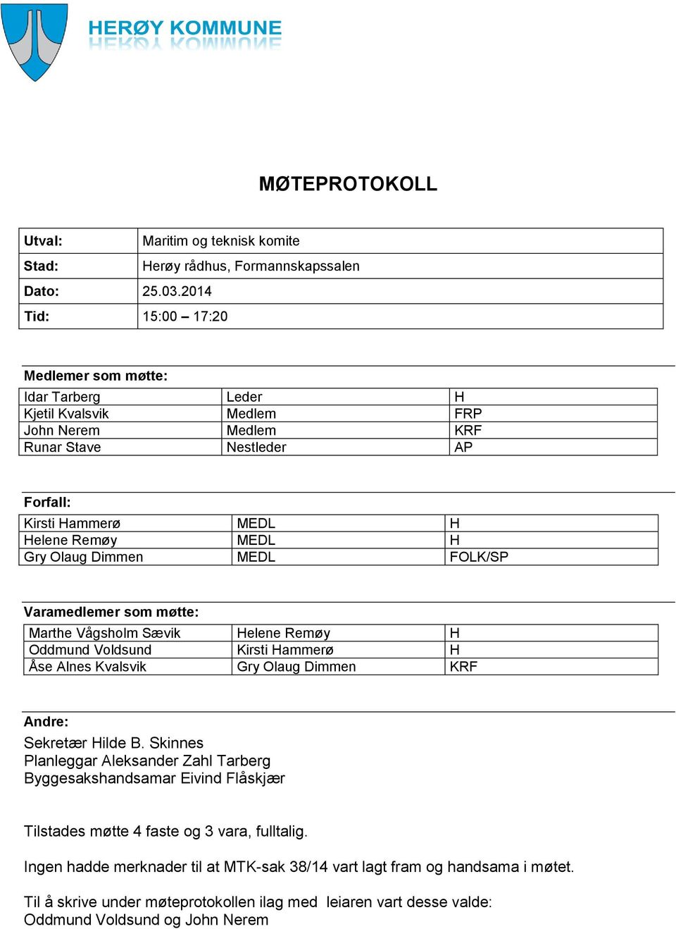 Olaug Dimmen MEDL FOLK/SP Varamedlemer som møtte: Marthe Vågsholm Sævik Helene Remøy H Oddmund Voldsund Kirsti Hammerø H Åse Alnes Kvalsvik Gry Olaug Dimmen KRF Andre: Sekretær Hilde B.