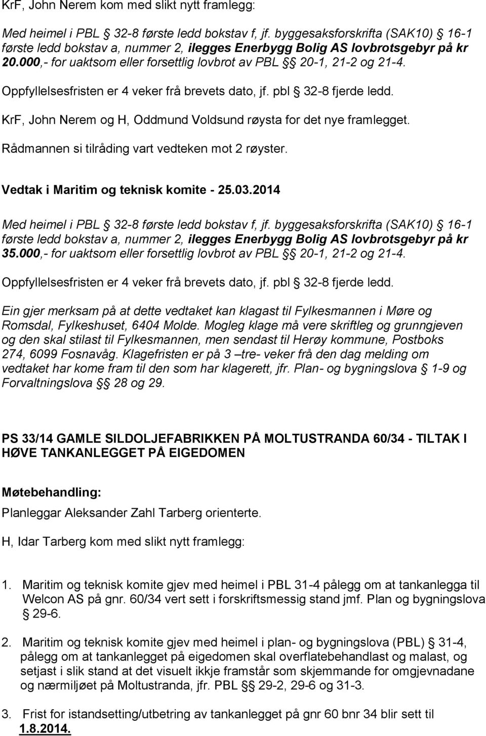 Oppfyllelsesfristen er 4 veker frå brevets dato, jf. pbl 32-8 fjerde ledd. KrF, John Nerem og H, Oddmund Voldsund røysta for det nye framlegget. Rådmannen si tilråding vart vedteken mot 2 røyster.