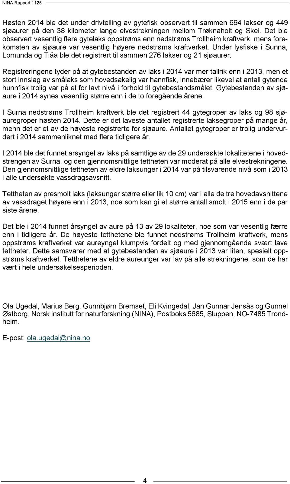 Under lysfiske i Sunna, Lomunda og Tiåa ble det registrert til sammen 276 lakser og 21 sjøaurer.