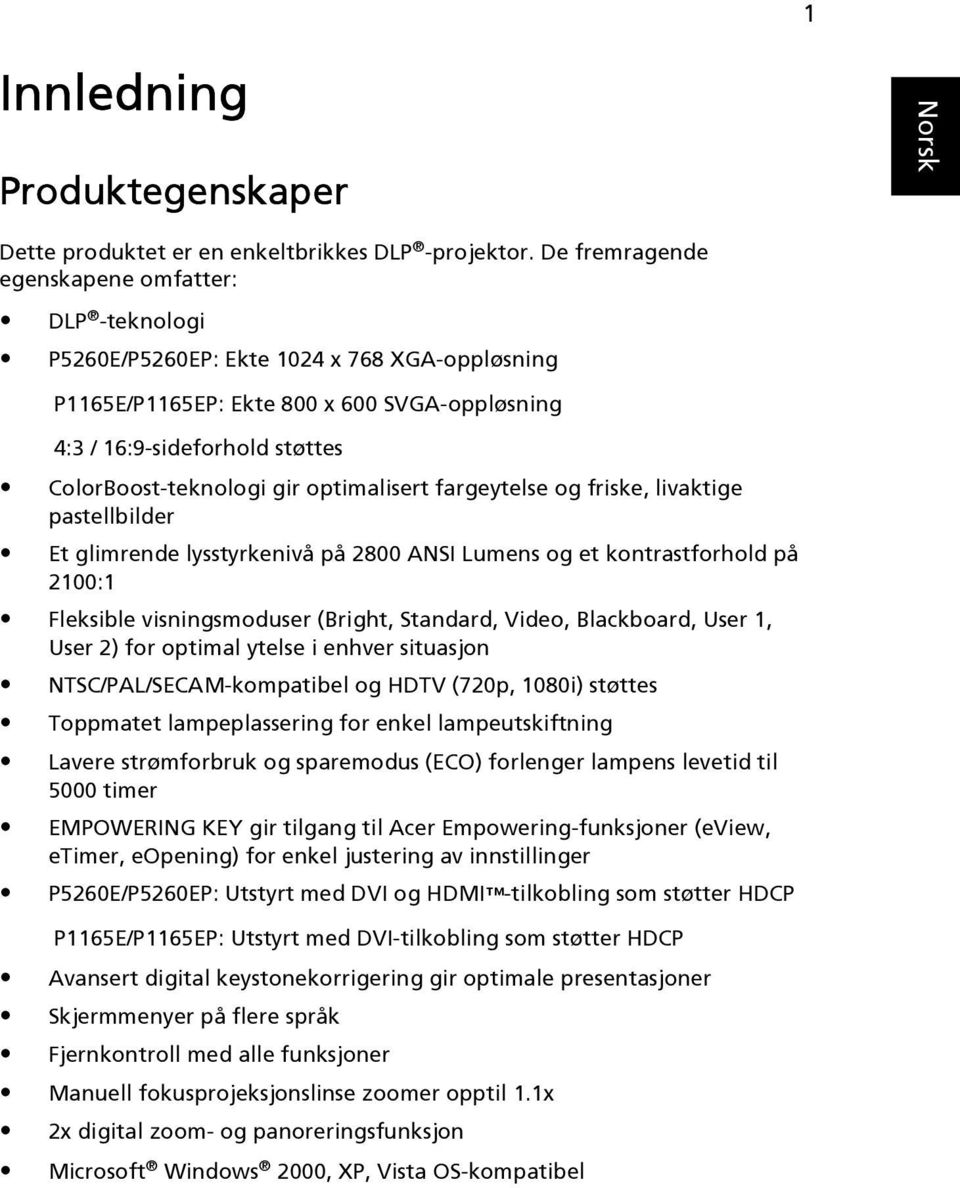 gir optimalisert fargeytelse og friske, livaktige pastellbilder Et glimrende lysstyrkenivå på 2800 ANSI Lumens og et kontrastforhold på 2100:1 Fleksible visningsmoduser (Bright, Standard, Video,