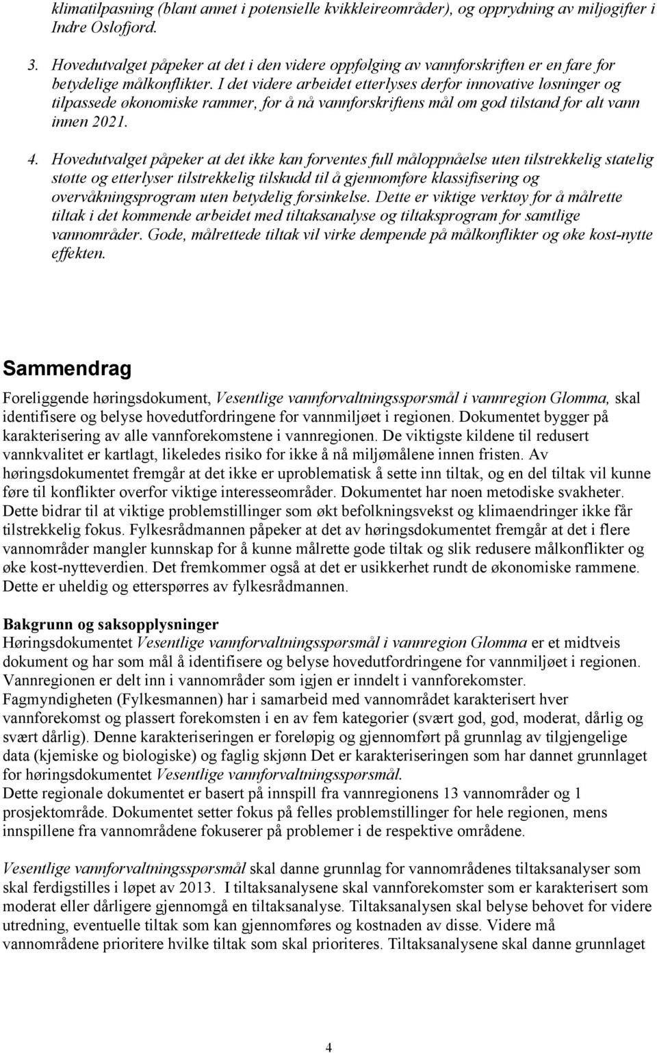 I det videre arbeidet etterlyses derfor innovative løsninger og tilpassede økonomiske rammer, for å nå vannforskriftens mål om god tilstand for alt vann innen 2021. 4.