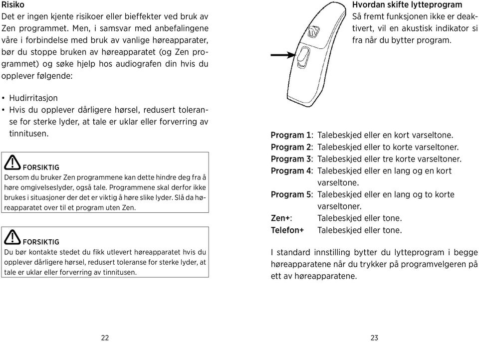 følgende: Hudirritasjon Hvis du opplever dårligere hørsel, redusert toleranse for sterke lyder, at tale er uklar eller forverring av tinnitusen.